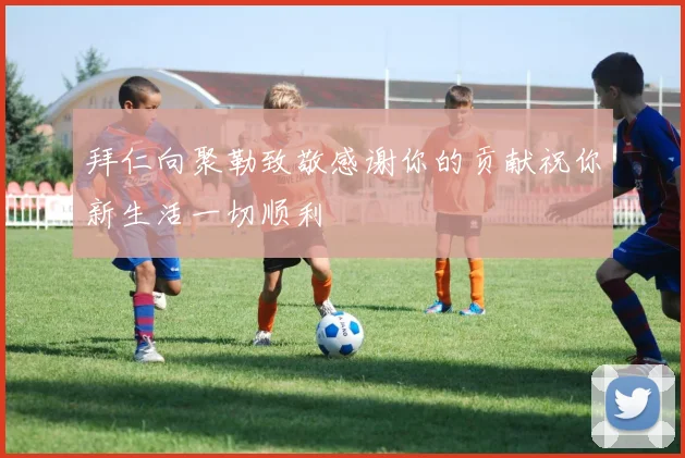 拜仁向聚勒致敬感谢你的贡献祝你新生活一切顺利