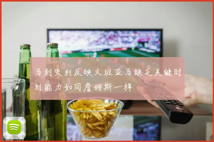 马刺失利反映文班亚马缺乏关键时刻能力如同詹姆斯一样
