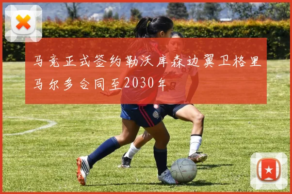 马竞正式签约勒沃库森边翼卫格里马尔多合同至2030年