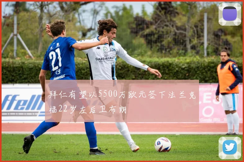 拜仁有望以5500万欧元签下法兰克福22岁左后卫布朗