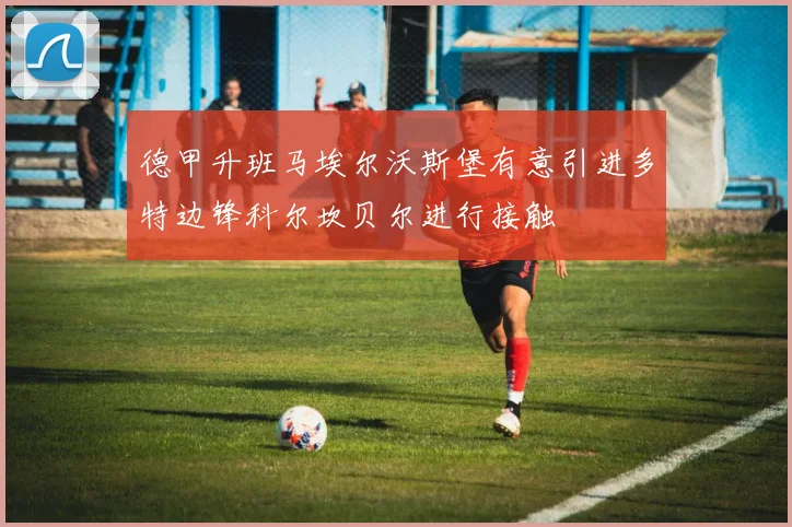 德甲升班马埃尔沃斯堡有意引进多特边锋科尔坎贝尔进行接触