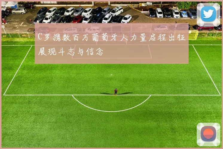 C罗携数百万葡萄牙人力量启程出征展现斗志与信念