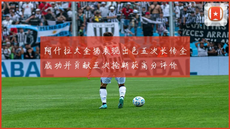 阿什拉夫全场表现出色五次长传全成功并贡献五次抢断获高分评价