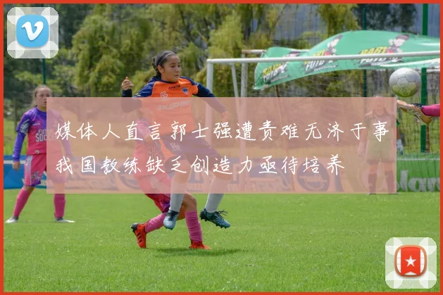 媒体人直言郭士强遭责难无济于事我国教练缺乏创造力亟待培养