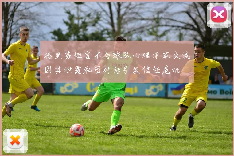 格里芬坦言不与球队心理学家交流因其泄露私密对话引发信任危机