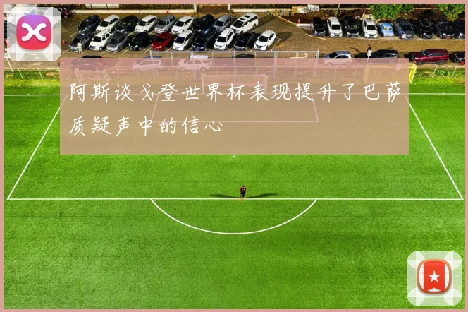 阿斯谈戈登世界杯表现提升了巴萨质疑声中的信心