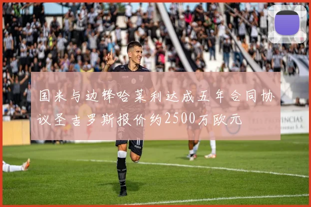 国米与边锋哈莱利达成五年合同协议圣吉罗斯报价约2500万欧元